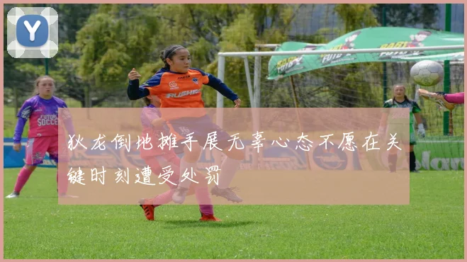 狄龙倒地摊手展无辜心态不愿在关键时刻遭受处罚