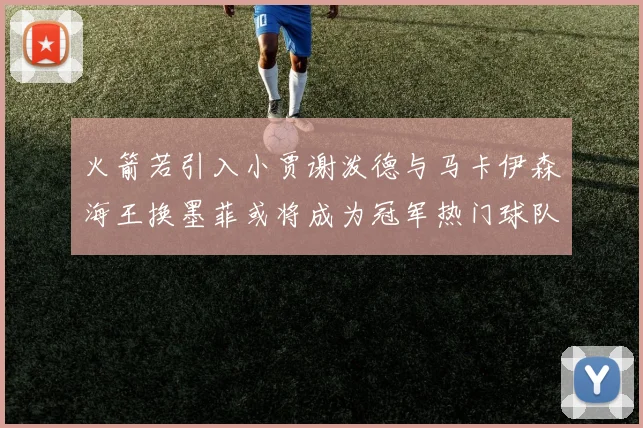 火箭若引入小贾谢泼德与马卡伊森海王换墨菲或将成为冠军热门球队