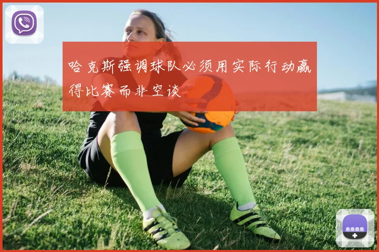 哈克斯强调球队必须用实际行动赢得比赛而非空谈