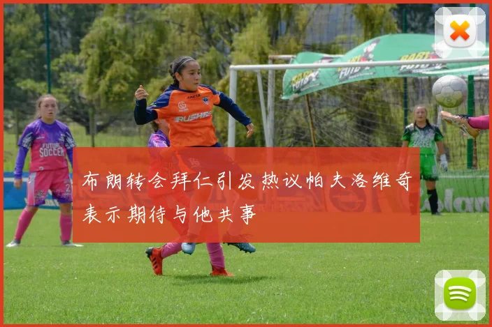 布朗转会拜仁引发热议帕夫洛维奇表示期待与他共事