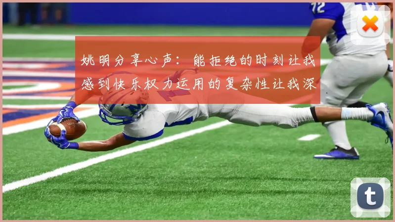 姚明分享心声：能拒绝的时刻让我感到快乐权力运用的复杂性让我深感不足