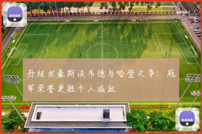 丹纽尔豪斯谈韦德与哈登之争：冠军荣誉更胜个人成就