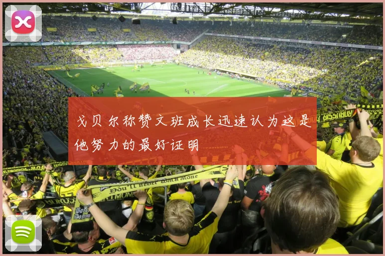 戈贝尔称赞文班成长迅速认为这是他努力的最好证明